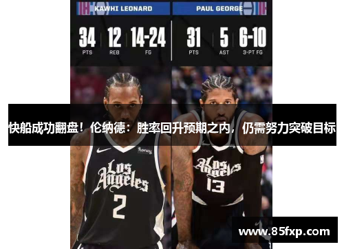 快船成功翻盘！伦纳德：胜率回升预期之内，仍需努力突破目标