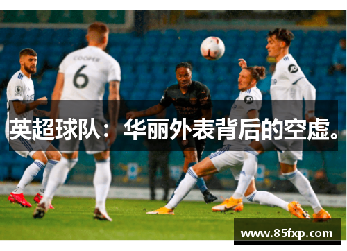 英超球队：华丽外表背后的空虚。